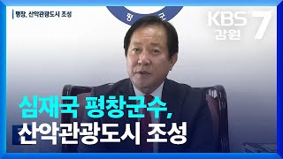 [여기는 원주] 심재국 평창군수, 산악관광도시 조성 / KBS  2023.01.10.