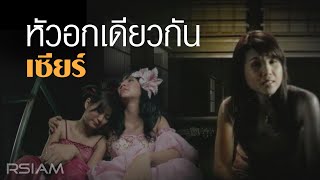 หัวอกเดียวกัน : เซียร์ [Official MV]