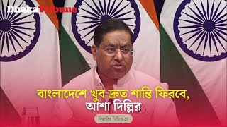 বাংলাদেশে খুব শিগগিরই শান্তি ফিরবে, আশা দিল্লির| Dhaka Tribune