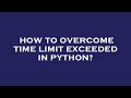 How to overcome time limit exceeded in python?