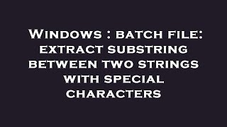 Windows : batch file: extract substring between two strings with special characters
