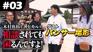 【#03】ゲスト:パンサー尾形「木村魚拓と沖ヒカルの相談されても困るんですよ！」旅情編