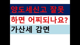 양도세신고를 잘못하면 어찌되나요? 가산세감면이 가능한가요?/부동산전문/공인중개사전문세무사/세금절세TV/세무회계조사/세무상담