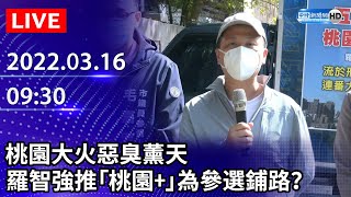 【LIVE直播】桃園大火惡臭薰天　羅智強推「桃園+」為參選鋪路？｜2022.03.16 @中時新聞網