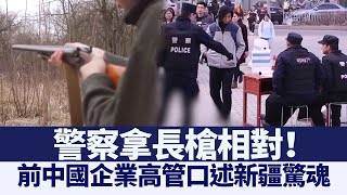 警察拿長槍相對！前中國企業高管口述新疆驚魂｜@ChinaBreakingNewsTV ｜20210424