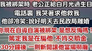 我被綁架時 老公正給白月光過生日，電話裏 我哭著求他救我，他卻冷笑:說好明天去民政局離婚 你現在自導自演被綁架 是想反悔嗎？篤定我是在騙他 不肯交贖金#爽文 #大女主#总裁 #婚姻