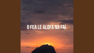 O Fea le Alofa Na Fai