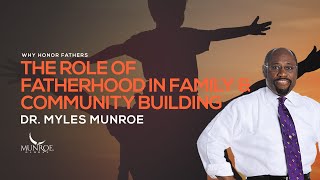 The Role of Fatherhood In Family & Community Building | Dr. Myles Munroe