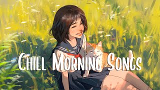 Chill morning songs 🍀 Playlist songs that makes you feel better ~ Enjoy Your Day