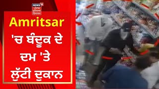 Punjab News : ਅੰਮ੍ਰਿਤਸਰ 'ਚ ਬੰਦੂਕ ਦੇ ਦਮ 'ਤੇ ਲੁੱਟੀ ਦੁਕਾਨ | Amritsar News | News18 Punjab