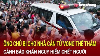 Bản tin thời sự 27/12: Ông chủ bị chó nhà cắn tử vong thê thảm, cảnh báo khẩn nguy hiểm chết người