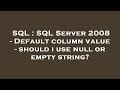 SQL : SQL Server 2008 - Default column value - should i use null or empty string?