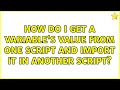 How do I get a variable's value from one script and import it in another script? (2 Solutions!!)