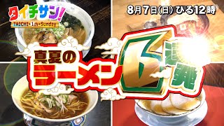 次回の「タイチサン！」（ＭＣ国分太一、8月7日(日) 12:00～生放送）真夏のラーメン6連発　夏に食べたい！話題のラーメン続々登場