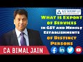 What is Export of Services in GST and Merely Establishments of Distinct Persons || CA Bimal Jain