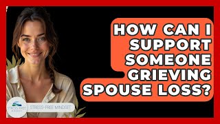 How Can I Support Someone Grieving Spouse Loss? - Stress Free Mindset