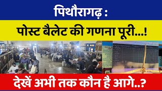 पिथौरागढ़ : पोस्ट बैलेट की गणना पूरी...! देखें अभी तक कौन है आगे..? BREAKING NEWS PITHORAGARH | NIN