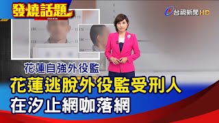 花蓮逃脫外役監受刑人  在汐止網咖落網【發燒話題】-20230214