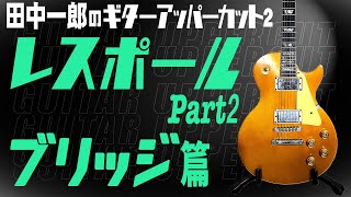 【レスポール第二弾！！】田中一郎のギター・アッパーカット2。レスポール第二弾は、ブリッジ、テールピースについて！