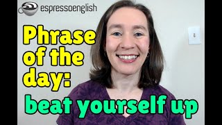 English phrase of the day: Beat yourself up