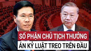 Trung ương họp bất thường ông Võ Văn Thưởng, Chủ tịch nước đầu tiên bị kỷ luật nặng?