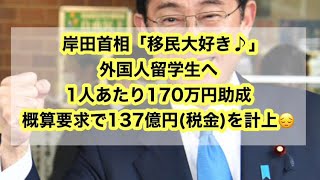 岸田首相「移民大好き♪」外国人留学生へ1人あたり170万円助成 概算要求で137億円(税金)を計上😔