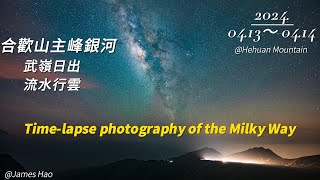 2024.04.13～04.14 合歡山主峰/武嶺 銀河 日出 行雲 縮時 the Milky Way, Sunrise and Clouds Timelapse