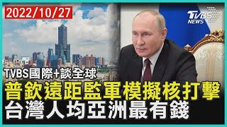 【國際+談全球】普欽遠距監軍模擬核打擊  台灣人均亞洲最有錢｜TVBS新聞 2022.10.27