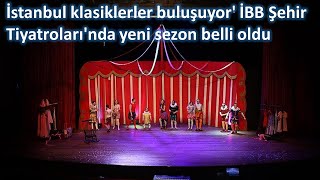İstanbul klasiklerler buluşuyor' İBB Şehir Tiyatroları'nda yeni sezon belli oldu