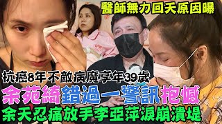 余苑綺錯過一警訊抱憾！抗癌8年不敵病魔39歲病逝！余天忍痛放手李亞萍淚崩！醫師無力回天原因曝光