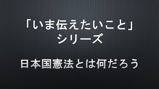 【「いま伝えたいこと」シリーズ】日本国憲法とは何だろう