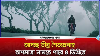 আসছে তীব্র শৈত্যপ্রবাহ, তাপমাত্রা নামতে পারে ৪ ডিগ্রিতে | Winter in Bangladesh | Bangladesher Khabor