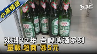 凍漲22年 台啤啤酒系列「量販.超商」漲5元｜TVBS新聞 @TVBSNEWS02