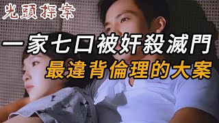 一家七口被奸殺滅門，最違背倫理的大案 | 大案紀實 | 奇聞異事 | 犯罪 | 男女 | 夫妻 | 情殺 | 出軌 | 迷奸