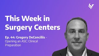 Ep. 44: Gregory DeConciliis – Opening an ASC: Clinical Preparation