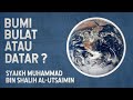 BUMI BULAT ATAU DATAR ? | Syaikh Muhammad bin Shalih Al-Utsaimin