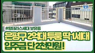 은평구 2억대 투룸 딱 1세대, 입주금 2천만원, 쓰리룸, 왕테라스세대 보유중