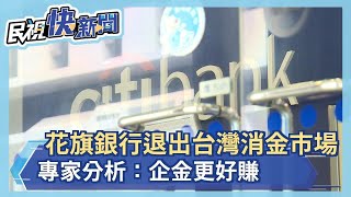 花旗銀行退出台灣消金市場 專家分析：企金更好賺－民視新聞