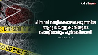 പിതാവ് വെട്ടിക്കൊലപ്പെടുത്തിയ ആറു വയസ്സുകാരിയുടെ പോസ്റ്റ്മോർട്ടം പൂർത്തിയായി |FATHER KILLS DAUGHTER