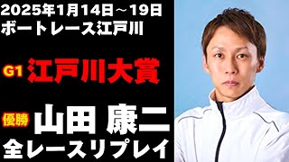 【山田康二】G1江戸川大賞 全レースリプレイ【ボートレース】