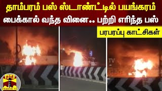 தாம்பரம் பஸ் ஸ்டாண்ட்டில் பயங்கரம்; பைக்கால் வந்த வினை.. பற்றி எரிந்த பஸ் - பரபரப்பு காட்சிகள்