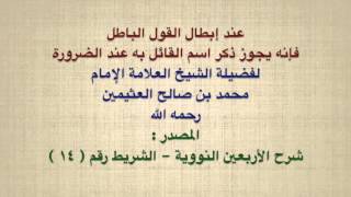 الشيخ ابن عثيمين : عند إبطال القول الباطل فإنه يجوز ذكر اسم القائل به عند الضرورة