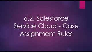 6.2. Salesforce Service Cloud - Case Assignment Rules