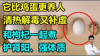 它比鸡蛋更养人，清热解毒又补虚！和枸杞一起煮，护肾阳、强体质，效果更胜~丨李医生谈健康【中医养生】