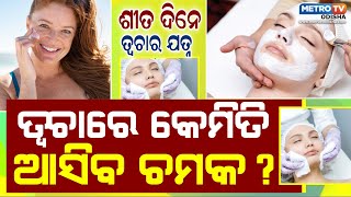 ଶୀତ ଦିନେ ତ୍ୱଚାର ଯତ୍ନ | sita dine karantu emiti kama, chamakiba apanka twacha | Metro tv odisha ||