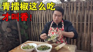 佩服湖南人吃“青辣椒”，和米饭一起擂，开胃下饭，天天吃都不腻【小农乡】