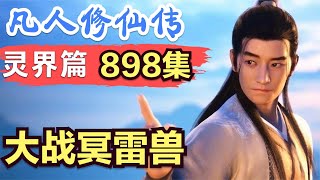 【凡人修仙传】灵界篇：898集 大战冥雷兽      Mortal's Journey to Immortality凡人修仙传剧情讲解 凡人修仙分析 凡人修仙传有声书 凡人修仙传有声小说