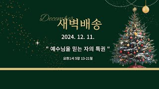 [더큰은혜교회]새벽배송 | 2024. 12. 11. (수) | 예수님을 믿는 자의 특권