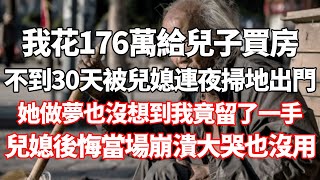 我花176萬給兒子買房，沒住一個月被兒媳連夜掃地出門，瓢潑大雨流落街頭，她做夢也沒想到我竟然留了一手，兒媳後悔當場崩潰大哭也沒用#為人處世 #生活經驗 #情感故事