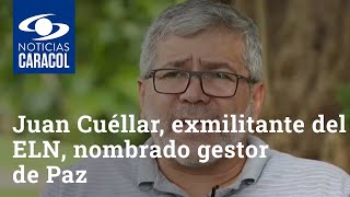 Gobierno nacional nombró a alias Juan Carlos Cuéllar, exmilitante del ELN, como gestor de Paz